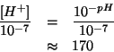 \begin{eqnarray*}
\frac{\ConcOf{{H^+}}}{10^{-7}}&=&\frac{10^{-pH}}{10^{-7}}\\
&\approx&170
\end{eqnarray*}