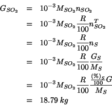 \begin{eqnarray*}
\GOf{SO_2}&=&10^{-3}\MWOf{SO_2}\NOf{SO_2}\\
&=&10^{-3}\MWOf{S...
...{100}\frac{\frac{\PercentOf{S}}{100}G}{\MWOf{S}}\\
&=&18.79\;kg
\end{eqnarray*}