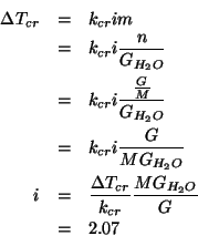 \begin{eqnarray*}
\Delta{}T_{cr}&=&k_{cr}im\\
&=&k_{cr}i\frac{n}{\GOf{{H_2O}}}\...
...&\frac{\Delta{}T_{cr}}{k_{cr}}\frac{M\GOf{{H_2O}}}{G}\\
&=&2.07
\end{eqnarray*}