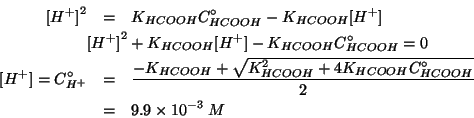 \begin{eqnarray*}
\ConcOf{{H^+}}^2&=&\KOf{HCOOH}\CZeroOf{HCOOH}-\KOf{HCOOH}\Conc...
...}^2+4\KOf{HCOOH}\CZeroOf{HCOOH}}}{2}\\
&=&9.9\TimesTenTo{-3}\;M
\end{eqnarray*}