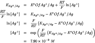 \begin{eqnarray*}
\EOf{{Ag^+}/Ag}&=&{E^\circ}Of{{Ag^+}/Ag}+\frac{RT}{F}\ln\ConcO...
...{Ag^+}/Ag}-{E^\circ}Of{{Ag^+}/Ag}}}\\
&=&7.90\TimesTenTo{-9}\;M
\end{eqnarray*}