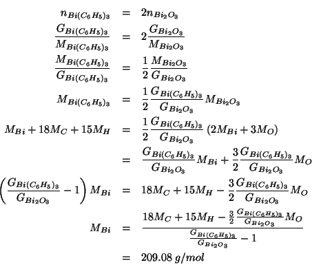 \begin{eqnarray*}
\NOf{Bi(C_6H_5)_3}&=&2\NOf{Bi_2O_3}\\
\frac{\GOf{Bi(C_6H_5)_3...
...rac{\GOf{Bi(C_6H_5)_3}}{\GOf{Bi_2O_3}}-1}\\
&=&209.08\;g/mol\\
\end{eqnarray*}