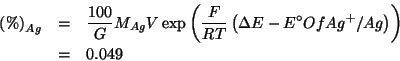 \begin{eqnarray*}
\PercentOf{Ag}&=&\frac{100}{G}\MWOf{Ag}V\exp\Parenthesis{\frac{F}{RT}\Parenthesis{\Delta{}E-{E^\circ}Of{{Ag^+}/Ag}}}\\
&=&0.049
\end{eqnarray*}