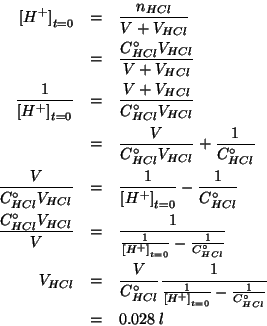 \begin{eqnarray*}
\InitialConcOf{{H^+}}&=&\frac{\NOf{HCl}}{V+\VOf{HCl}}\\
&=&\f...
...}{\InitialConcOf{{H^+}}}-\frac{1}{\CZeroOf{HCl}}}\\
&=&0.028\;l
\end{eqnarray*}