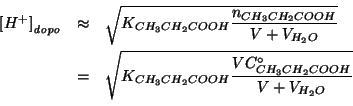 \begin{eqnarray*}
\ConcOfIdx{{H^+}}{\mathit{dopo}}&\approx&\sqrt{\KOf{CH_3CH_2CO...
...Of{CH_3CH_2COOH}\frac{V\CZeroOf{CH_3CH_2COOH}}{V+V_{{H_2O}}}}\\
\end{eqnarray*}