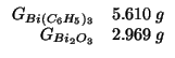 $
\begin{array}{rl}
\GOf{Bi(C_6H_5)_3}&5.610\;g\\
\GOf{Bi_2O_3}&2.969\;g\\
\end{array}$