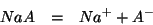 \begin{eqnarray*}
NaA&=&Na^++A^-
\end{eqnarray*}
