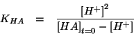 \begin{eqnarray*}
K_{HA}&=&\frac{\left[H^+\right]^2}{\left[HA\right]_{t=0}-\left[H^+\right]}
\end{eqnarray*}