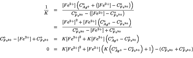 \begin{eqnarray*}
\frac{1}{K}&=&\frac{\ConcOf{Fe^{2+}}\Parenthesis{\CZeroOf{Ag^+...
...e^{2+}}}+1}-\Parenthesis{\CZeroOf{Fe^{3+}}+\CZeroOf{Fe^{2+}}}\\
\end{eqnarray*}