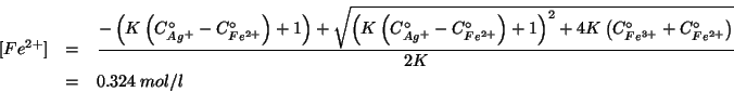 \begin{eqnarray*}
\ConcOf{Fe^{2+}}&=&\frac{-\Parenthesis{K\Parenthesis{\CZeroOf{...
...is{\CZeroOf{Fe^{3+}}+\CZeroOf{Fe^{2+}}}}}{2K}\\
&=&0.324\;mol/l
\end{eqnarray*}