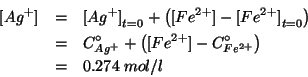 \begin{eqnarray*}
\ConcOf{Ag^+}&=&\InitialConcOf{Ag^+}+\Parenthesis{\ConcOf{Fe^{...
...renthesis{\ConcOf{Fe^{2+}}-\CZeroOf{Fe^{2+}}}\\
&=&0.274\;mol/l
\end{eqnarray*}