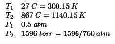 $
\begin{array}{rl}
T_1&27\;C=300.15\;K\\
T_2&867\;C=1140.15\;K\\
P_1&0.5\;atm\\
P_2&1596\;\mathit{torr}=1596/760\;atm\\
\end{array}$
