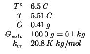 $
\begin{array}{rl}
T^\circ&6.5\;C\\
T&5.51\;C\\
G&0.41\;g\\
\GOf{\mathit{solv}}&100.0\;g=0.1\;kg\\
k_{cr}&20.8\;K\;kg/mol\\
\end{array}$