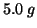 $5.0\;g$
