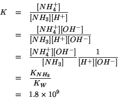 \begin{eqnarray*}
K&=&\frac{\ConcOf{NH_4^+}}{\ConcOf{NH_3}\ConcOf{H^+}}\\
&=&\f...
...oncOf{OH^-}}\\
&=&\frac{\KOf{NH_3}}{K_W}\\
&=&1.8\times10^9\\
\end{eqnarray*}