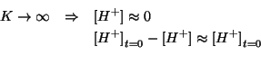 \begin{eqnarray*}
K\rightarrow\infty&\Rightarrow&\ConcOf{{H^+}}\approx0\\
&&\InitialConcOf{{H^+}}-\ConcOf{{H^+}}\approx\InitialConcOf{{H^+}}\\
\end{eqnarray*}