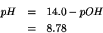 \begin{eqnarray*}
pH&=&14.0-pOH\\
&=&8.78\end{eqnarray*}
