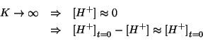 \begin{eqnarray*}
K\rightarrow\infty&\Rightarrow&\ConcOf{H^+}\approx0\\
&\Rightarrow&\InitialConcOf{H^+}-\ConcOf{H^+}\approx\InitialConcOf{H^+}\\
\end{eqnarray*}