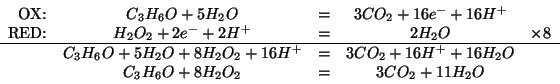 \begin{displaymath}
\begin{array}{rcccr}
\mbox{OX:}&C_3H_6O+5H_2O&=&3CO_2+16e^-+...
...6H^++16H_2O&\\
&C_3H_6O+8H_2O_2&=&3CO_2+11H_2O&\\
\end{array}\end{displaymath}