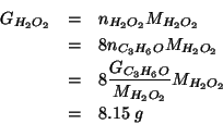 \begin{eqnarray*}
\GOf{H_2O_2}&=&\NOf{H_2O_2}\MWOf{H_2O_2}\\
&=&8\NOf{C_3H_6O}\...
..._2}\\
&=&8.15\;g %(* 8.0 (/ 1.74 58.08) 34.01)8.151157024793388
\end{eqnarray*}
