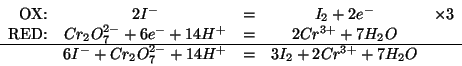 \begin{displaymath}
\begin{array}{rcccr}
\mbox{OX:}&2I^-&=&I_2+2e^-&\times3\\
\...
...
&6I^-+Cr_2O_7^{2-}+14H^+&=&3I_2+2Cr^{3+}+7H_2O&\\
\end{array}\end{displaymath}