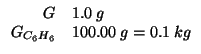 $
\begin{array}{rl}
G&1.0\;g\\
\GOf{C_6H_6}&100.00\;g=0.1\;kg
\end{array}$