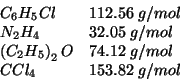\begin{displaymath}
\begin{array}{ll}
C_6H_5Cl & 112.56\;g/mol \\
N_2H_4 & 32....
...t)_2O & 74.12\;g/mol \\
CCl_4 & 153.82\;g/mol \\
\end{array}\end{displaymath}