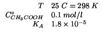 $
\begin{array}{rl}
T&25\;C=298\;K\\
\CZeroOf{CH_3COOH}&0.1\;mol/l\\
K_A&1.8\times10^{-5}
\end{array}$