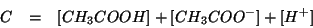 \begin{eqnarray*}
C&=&\ConcOf{CH_3COOH}+\ConcOf{CH_3COO^-}+\ConcOf{H^+}
\end{eqnarray*}