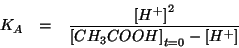 \begin{eqnarray*}
K_A&=&\frac{\ConcOf{{H^+}}^2}{\InitialConcOf{CH_3COOH}-\ConcOf{{H^+}}}
\end{eqnarray*}