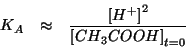 \begin{eqnarray*}
K_A&\approx&\frac{\ConcOf{{H^+}}^2}{\InitialConcOf{CH_3COOH}}
\end{eqnarray*}