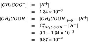 \begin{eqnarray*}
\ConcOf{CH_3COO^-}&=&\ConcOf{{H^+}}\\
&=&1.34\times10^{-3}\\ ...
...{-3}\\
&=&9.87\times10^{-2}%(- 0.1 1.34e-03)0.09866000000000001
\end{eqnarray*}