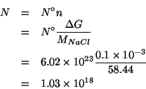 \begin{eqnarray*}
N&=&N^\circ{}n\\
&=&N^\circ\frac{\Delta{}G}{\MWOf{NaCl}}\\
&...
...times10^{18}% (* 6.02e23 (/ 0.1e-3 58.44))1.0301163586584532e+18
\end{eqnarray*}