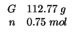 $
\begin{array}{rl}
G&112.77\;g\\
n&0.75\;mol
\end{array}$