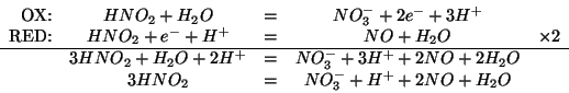 \begin{displaymath}
\begin{array}{rcccr}
\mbox{OX:}&HNO_2+H_2O&=&NO_3^-+2e^-+3H^...
...H^++2NO+2H_2O&\\
&3HNO_2&=&NO_3^-+H^++2NO+H_2O&\\
\end{array}\end{displaymath}