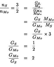 \begin{eqnarray*}
\frac{n_S}{n_{Mo}}=\frac{3}{2}&=&\frac{\frac{G_S}{M_S}}{\frac{...
...\
\frac{G_S}{G_{Mo}}&=&\frac{1}{2}\\
\frac{G_{Mo}}{G_S}&=&2\\
\end{eqnarray*}