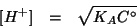 \begin{eqnarray*}
\ConcOf{H^+}&=&\sqrt{K_AC^\circ}
\end{eqnarray*}