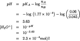 \begin{eqnarray*}
pH&=&pK_A-\log{\frac{n_A}{n_B}}\\
&=&-\log{}\left(1.77\times1...
...f{H_3O^+}&=&10^{-pH}\\
&=&10^{-3.63}\\
&=&2.3\times10^{-4}mol/l\end{eqnarray*}