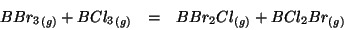 \begin{eqnarray*}
\Gaseous{BBr_3}+\Gaseous{BCl_3}&=&\Gaseous{BBr_2Cl}+\Gaseous{BCl_2Br}
\end{eqnarray*}