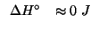$
\begin{array}{rl}
\Delta{}H^\circ&\approx0\;J
\end{array}$