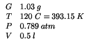 $
\begin{array}{rl}
G&1.03\;g\\
T&120\;C=393.15\;K\\
P&0.789\;atm\\
V&0.5\;l\\
\end{array}$