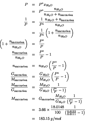 \begin{eqnarray*}
P&=&P^\circ{}x_{H_2O}\\
&=&P^\circ{}\frac{\NOf{H_2O}}{\NOf{H_...
...frac{1}{\left(\frac{0.6133}{0.6111}-1\right)}\\
&=&183.15\;g/mol\end{eqnarray*}
