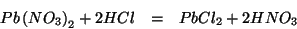 \begin{eqnarray*}
Pb\left(NO_3\right)_2+2HCl&=&PbCl_2+2HNO_3
\end{eqnarray*}