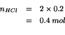 \begin{eqnarray*}
n_{HCl}&=&2\times0.2\\
&=&0.4\;mol\\
\end{eqnarray*}