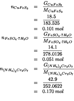 \begin{eqnarray*}
\NOf{CuFeS_2}&=&\frac{\GOf{CuFeS_2}}{\MWOf{CuFeS_2}}\\
&=&\fr...
...2.0622}\\
&=&0.170\;mol\\ %(/ 42.9 252.0622)0.17019608652150145
\end{eqnarray*}