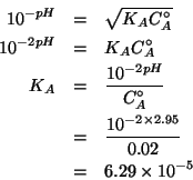 \begin{eqnarray*}
10^{-pH}&=&\sqrt{K_AC^\circ_A}\\
10^{-2pH}&=&K_AC^\circ_A\\
...
...mes10^{-5}%(/ (expt 10.0 (* -2.0 2.95))0.02)6.29462705897083e-05
\end{eqnarray*}