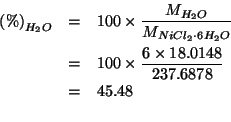 \begin{eqnarray*}
\PercentOf{H_2O}&=&100\times\frac{\MWOf{H_2O}}{\MWOf{NiCl_2\cd...
...45.48\\ %(* 100.0 (/ (* 6.0 18.0148) 237.6878))45.47511483551112
\end{eqnarray*}