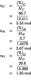 \begin{eqnarray*}
\NOf{C}&=&\frac{\PercentOf{C}}{\MWOf{C}}\\
&=&\frac{66.7}{12....
...6}{15.999}\\
&=&1.85\;mol\\ % (/ 29.6 15.999)1.8501156322270143
\end{eqnarray*}