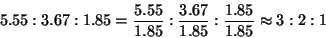 \begin{displaymath}
5.55:3.67:1.85=\frac{5.55}{1.85}:\frac{3.67}{1.85}:\frac{1.85}{1.85}\approx{}3:2:1
\end{displaymath}