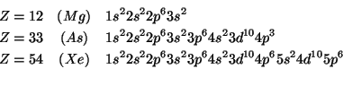 \begin{eqnarray*}
Z=12 &(Mg)&1s^22s^22p^63s^2\\
Z=33 &(As)&1s^22s^22p^63s^23p^6...
...Z=54 &(Xe)&1s^22s^22p^63s^23p^64s^23d^{10}4p^65s^24d^{10}5p^6\\
\end{eqnarray*}